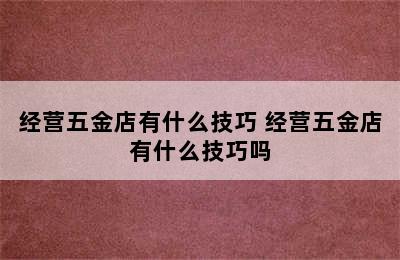 经营五金店有什么技巧 经营五金店有什么技巧吗